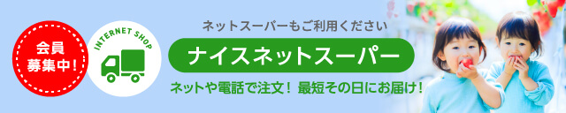 ネットスーパーもご利用ください　ナイスネットスーパー　ネットや電話で注文！最短その日にお届け！　会員募集中！